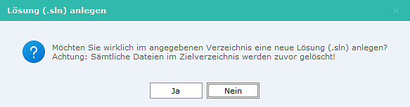 Sicherheitsabfrage: Möchten Sie wirklich im angegebenen Verzeichnis eine neue Lösung (.sln) anlegen? Achtung: Sämtliche Dateien im Zielverzeichnis werden zuvor gelöscht! Buttons Ja und Nein.